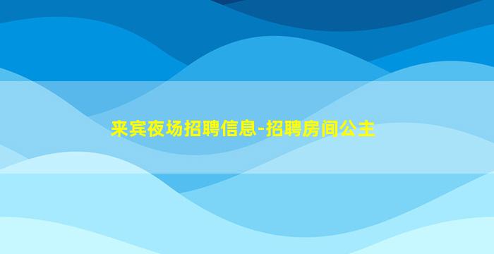来宾夜场招聘信息-招聘房间公主